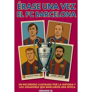 Ed., Crossover Érase una vez el FC Barcelona: Un recorrido ilustrado por la historia y los jugadores que marcaron una época (Serie de Deportes Ilustrados (Illustrated Sports Series)) Ed., Crossover Érase una vez el FC Barcelona: Un recorrido ilustrado por la historia y los jugadores que marcaron una época (Serie de Deportes Ilustrados (Illustrated Sports Series))