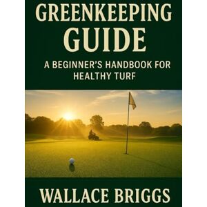Briggs, Wall Wallace Greenkeeping Guide: A Beginner’s Handbook for Healthy Turf Briggs, Wall Wallace Greenkeeping Guide: A Beginner’s Handbook for Healthy Turf