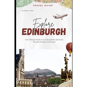 Ashley, Michael J. Edinburgh Travel Guide 2025: Your comprehensive 2025 travel companion to Explore the Best of Scotland’s Capital From Iconic Landmarks to Hidden Culinary Gems Ashley, Michael J. Edinburgh Travel Guide 2025: Your comprehensive 2025 travel companion to Explore the Best of Scotland’s Capital From Iconic Landmarks to Hidden Culinary Gems
