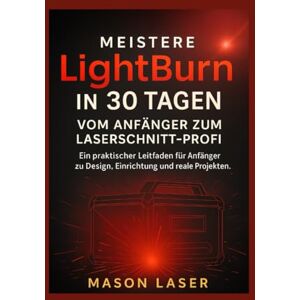 LASER, MASON Meistere Lightburn in 30 Tagen: Vom Anfänger zum Laserschnitt-Profi: Ein praktischer Leitfaden für Anfänger zu Design, Einrichtung und realen Projekten. LASER, MASON Meistere Lightburn in 30 Tagen: Vom Anfänger zum Laserschnitt-Profi: Ein praktischer Leitfaden für Anfänger zu Design, Einrichtung und realen Projekten.