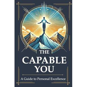 Howe, Nicholas The Capable You: Build Self-Discipline, Mental Strength & Resilience for Personal Growth and Real-World Success Howe, Nicholas The Capable You: Build Self-Discipline, Mental Strength & Resilience for Personal Growth and Real-World Success