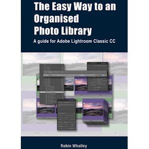 Whalley, Robin The Easy Way to an Organised Photo Library: A guide for Adobe Lightroom Classic CC Whalley, Robin The Easy Way to an Organised Photo Library: A guide for Adobe Lightroom Classic CC