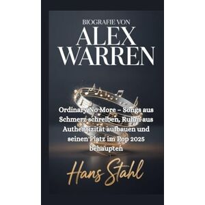 Stahl, Hans BIOGRAFIE VON ALEX WARREN: Ordinary No More – Songs aus Schmerz schreiben, Ruhm aus Authentizität aufbauen und seinen Platz im Pop 2025 behaupten Stahl, Hans BIOGRAFIE VON ALEX WARREN: Ordinary No More – Songs aus Schmerz schreiben, Ruhm aus Authentizität aufbauen und seinen Platz im Pop 2025 behaupten