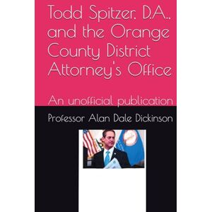 Dickinson, Professor Alan Dale Todd Spitzer, D.A., and the Orange County District Attorney's Office: An unofficial publication Dickinson, Professor Alan Dale Todd Spitzer, D.A., and the Orange County District Attorney's Office: An unofficial publication