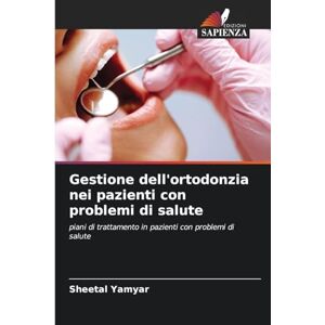 Yamyar, Sheetal Gestione dell'ortodonzia nei pazienti con problemi di salute: piani di trattamento in pazienti con problemi di salute Yamyar, Sheetal Gestione dell'ortodonzia nei pazienti con problemi di salute: piani di trattamento in pazienti con problemi di salute