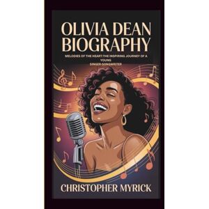 MYRICK, CHRISTOPHER OLIVIA DEAN BIOGRAPHY: MELODIES OF THE HEART THE INSPIRING JOURNEY OF A YOUNG SINGER-SONGWRITER MYRICK, CHRISTOPHER OLIVIA DEAN BIOGRAPHY: MELODIES OF THE HEART THE INSPIRING JOURNEY OF A YOUNG SINGER-SONGWRITER