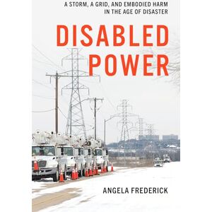 Angela Frederick Disabled Power: A Storm, a Grid, and Embodied Harm in the Age of Disaster (Health, Society, and Inequality) Angela Frederick Disabled Power: A Storm, a Grid, and Embodied Harm in the Age of Disaster (Health, Society, and Inequality)