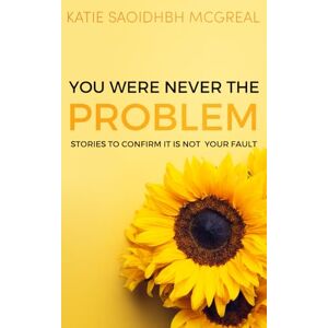McGreal, Katie Saoidhbh Saoidhbh You Were Never the Problem: Stories to confirm it is not your fault McGreal, Katie Saoidhbh Saoidhbh You Were Never the Problem: Stories to confirm it is not your fault