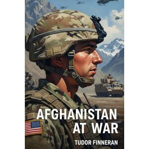 Finneran, Tudor Afghanistan at War: Unraveling the Conflict, History, and Impact: A Comprehensive Guide to the Afghanistan War, Its Causes, Key Players, and Lasting ... Tudor Finneran Military History Collection) Finneran, Tudor Afghanistan at War: Unraveling the Conflict, History, and Impact: A Comprehensive Guide to the Afghanistan War, Its Causes, Key Players, and Lasting ... Tudor Finneran Military History Collection)