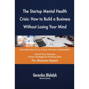 Gerardus Blokdyk - The Art of Service The Startup Mental Health Crisis: How to Build a Business Without Losing Your Mind Gerardus Blokdyk - The Art of Service The Startup Mental Health Crisis: How to Build a Business Without Losing Your Mind