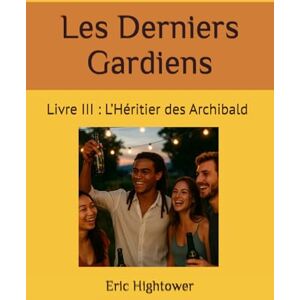 Hightower, Eric Les Derniers Gardiens: Livre III : L’Héritier des Archibald (Codex Des Mondes Unifiés) Hightower, Eric Les Derniers Gardiens: Livre III : L’Héritier des Archibald (Codex Des Mondes Unifiés)
