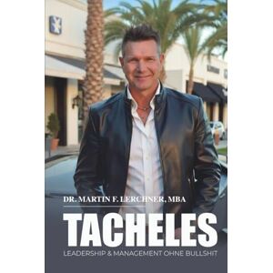 Lerchner MBA, Dr. Martin F. TACHELES: Leadership & Management ohne Bullshit Lerchner MBA, Dr. Martin F. TACHELES: Leadership & Management ohne Bullshit
