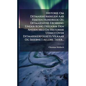 Molbech, Christian Historie Om Ditmarskerkrigen Aar Femten Hundrede Og Ditmarskens Erobring Under Kong Frederik Den Anden Med En Historisk Udsigt Over Ditmarskerfolkets Vilkaar Og Skiebne I Aeldre Tider... Molbech, Christian Historie Om Ditmarskerkrigen Aar Femten Hundrede Og Ditmarskens Erobring Under Kong Frederik Den Anden Med En Historisk Udsigt Over Ditmarskerfolkets Vilkaar Og Skiebne I Aeldre Tider...