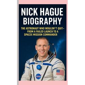 D.Walker, Jason NICK HAGUE- BIOGRAPHY: THE ASTRONAUT WHO WOULDN’T QUIT-FROM A FAILED LAUNCH TO A SPACEX MISSION COMMANDER D.Walker, Jason NICK HAGUE- BIOGRAPHY: THE ASTRONAUT WHO WOULDN’T QUIT-FROM A FAILED LAUNCH TO A SPACEX MISSION COMMANDER