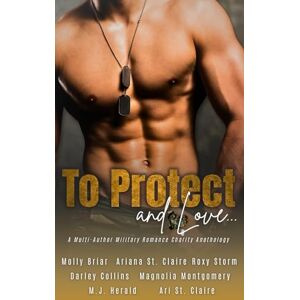 St. Claire, Ariana To Protect and Love: A Military Charity Romance Anthology St. Claire, Ariana To Protect and Love: A Military Charity Romance Anthology