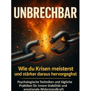 Mayer, Miriam Unbrechbar: Wie du Krisen meisterst und stärker daraus hervorgehst: Psychologische Techniken und tägliche Praktiken für innere Stabilität und emotionale Widerstandskraft Mayer, Miriam Unbrechbar: Wie du Krisen meisterst und stärker daraus hervorgehst: Psychologische Techniken und tägliche Praktiken für innere Stabilität und emotionale Widerstandskraft
