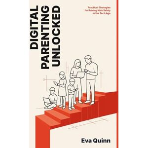 Quinn, Eva Digital Parenting Unlocked: Practical Strategies for Raising Kids Safely in the Tech Age Quinn, Eva Digital Parenting Unlocked: Practical Strategies for Raising Kids Safely in the Tech Age