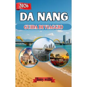Wills, Tony DA NANG GUIDA DI VIAGGIO 2026: Scopri Da Nang: consigli da esperti, itinerari e luoghi imperdibili della città costiera del Vietnam Wills, Tony DA NANG GUIDA DI VIAGGIO 2026: Scopri Da Nang: consigli da esperti, itinerari e luoghi imperdibili della città costiera del Vietnam