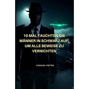 Peter, Joshua 10 Mal tauchten die Männer in Schwarz auf, um alle Beweise zu vernichten (Deutsche Auflage Mystery Thriller) Peter, Joshua 10 Mal tauchten die Männer in Schwarz auf, um alle Beweise zu vernichten (Deutsche Auflage Mystery Thriller)