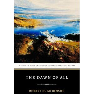 Benson, Robert Hugh The Dawn of All: A Prophetic Vision of Christian Renewal and Religious History Benson, Robert Hugh The Dawn of All: A Prophetic Vision of Christian Renewal and Religious History