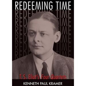 Kramer, Kenneth Paul Redeeming Time: T.S. Eliot's Four Quartets Kramer, Kenneth Paul Redeeming Time: T.S. Eliot's Four Quartets