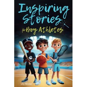 Nicolai, Lily Inspiring Stories For Boy Athletes: Sports Stories to Build Confidence, Foster Sportsmanship, Boost Mental Strength, and Keep Sports and Life in Balance (Inspiring Stories for Children) Nicolai, Lily Inspiring Stories For Boy Athletes: Sports Stories to Build Confidence, Foster Sportsmanship, Boost Mental Strength, and Keep Sports and Life in Balance (Inspiring Stories for Children)