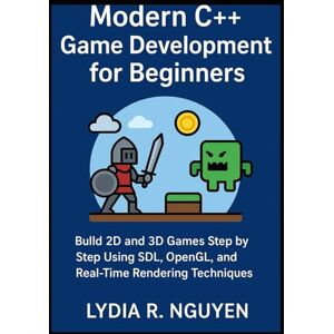R. Nguyen, Lydia Modern C++ Game Development for Beginners: Build 2D and 3D Games Step by Step Using SDL, OpenGL, and Real-Time Rendering Techniques R. Nguyen, Lydia Modern C++ Game Development for Beginners: Build 2D and 3D Games Step by Step Using SDL, OpenGL, and Real-Time Rendering Techniques