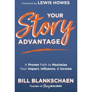 Blankschaen, Bill Your Story Advantage: A Proven Path to Maximize Your Impact, Influence, & Income Blankschaen, Bill Your Story Advantage: A Proven Path to Maximize Your Impact, Influence, & Income