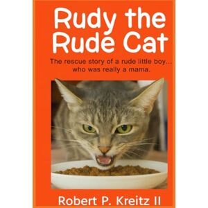 Kreitz II, Robert Paul Rudy the Rude Cat: The rescue story of a of a rude little boy... Who really was a mama. Kreitz II, Robert Paul Rudy the Rude Cat: The rescue story of a of a rude little boy... Who really was a mama.