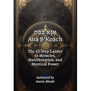 Abush, Aaron David Ana B’Koach: The 42-Step Ladder to Miracles, Manifestation, and Mystical Power Abush, Aaron David Ana B’Koach: The 42-Step Ladder to Miracles, Manifestation, and Mystical Power