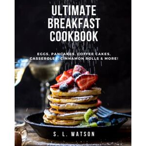 Watson, S. L. Ultimate Breakfast Cookbook: Eggs, Pancakes, Coffee Cakes, Casseroles, Cinnamon Rolls & More!: 72 (Southern Cooking Recipes) Watson, S. L. Ultimate Breakfast Cookbook: Eggs, Pancakes, Coffee Cakes, Casseroles, Cinnamon Rolls & More!: 72 (Southern Cooking Recipes)