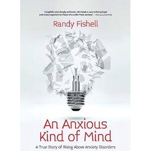 Fishell, Randy An Anxious Kind of Mind: A True Story of Rising Above Anxiety Disorders Fishell, Randy An Anxious Kind of Mind: A True Story of Rising Above Anxiety Disorders