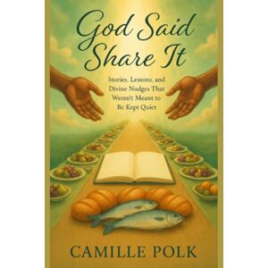 Polk, Camille La'Ree God Said Share It: Stories, Lessons, and Divine Nudges That Weren't Meant to Be Kept Quiet Polk, Camille La'Ree God Said Share It: Stories, Lessons, and Divine Nudges That Weren't Meant to Be Kept Quiet