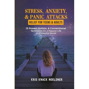 Noeldner, Kris Knack STRESS, ANXIETY, & PANIC ATTACKS RELIEF FOR TEENS & ADULTS: 13 Proven Holistic & Conventional Techniques for a Happier Life in a Stressful World Noeldner, Kris Knack STRESS, ANXIETY, & PANIC ATTACKS RELIEF FOR TEENS & ADULTS: 13 Proven Holistic & Conventional Techniques for a Happier Life in a Stressful World