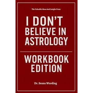 Warding, Dr. Seana The Valuable Ideas And Insight From I Don’t Believe in Astrology Workbook Edition Warding, Dr. Seana The Valuable Ideas And Insight From I Don’t Believe in Astrology Workbook Edition