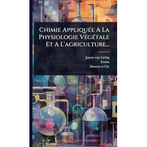 Liebig, Justus Von Chimie AppliquÃ(c)e A La Physiologie VÃ(c)gÃ(c)tale Et A L'agriculture... Liebig, Justus Von Chimie AppliquÃ(c)e A La Physiologie VÃ(c)gÃ(c)tale Et A L'agriculture...