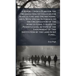 Pugh, Evan 1828-1864 A Report Upon a Plan for the Organization of Colleges for Agriculture and the Mechanic Arts, With Special Reference to the Organization of the ... This Institution by the Land Scrip Fund, ... Pugh, Evan 1828-1864 A Report Upon a Plan for the Organization of Colleges for Agriculture and the Mechanic Arts, With Special Reference to the Organization of the ... This Institution by the Land Scrip Fund, ...