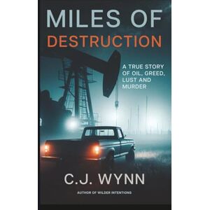 Wynn, C.J. Miles of Destruction: A True Story of Oil, Greed, Lust and Murder Wynn, C.J. Miles of Destruction: A True Story of Oil, Greed, Lust and Murder