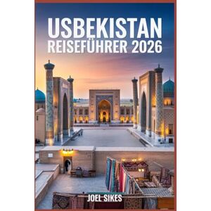 Sikes, Joel Usbekistan Reiseführer 2026: Erkunden Sie Samarkand, Buchara, Chiwa und Taschkent mit Insidertipps, Reiserouten, Kultur, Essen, Festivals und Outdoor-Abenteuern Sikes, Joel Usbekistan Reiseführer 2026: Erkunden Sie Samarkand, Buchara, Chiwa und Taschkent mit Insidertipps, Reiserouten, Kultur, Essen, Festivals und Outdoor-Abenteuern