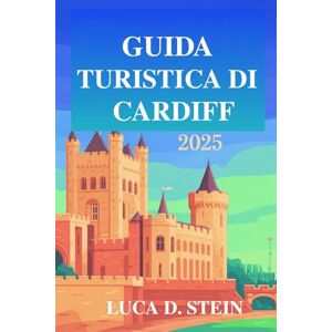 STEIN, LUCA D. GUIDA TURISTICA DI CARDIFF 2025: "Scopri il ricco patrimonio e la vivace cultura del Galles! STEIN, LUCA D. GUIDA TURISTICA DI CARDIFF 2025: "Scopri il ricco patrimonio e la vivace cultura del Galles!