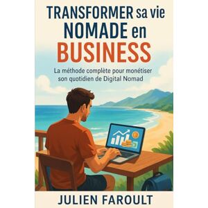 Faroult, Julien Transformer sa vie nomade en business: La méthode complète pour monétiser son quotidien de Digital Nomad Faroult, Julien Transformer sa vie nomade en business: La méthode complète pour monétiser son quotidien de Digital Nomad