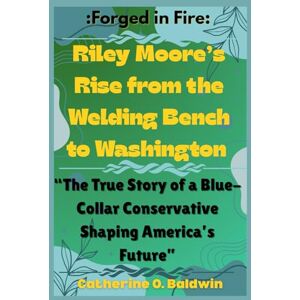 Baldwin, Catherine O. Forged in Fire: Riley Moore’s Rise from the Welding Bench to Washington”: The True Story of a Blue-Collar Conservative Shaping America’s Future ... ... Senators and Representatives Shaping America) Baldwin, Catherine O. Forged in Fire: Riley Moore’s Rise from the Welding Bench to Washington”: The True Story of a Blue-Collar Conservative Shaping America’s Future ... ... Senators and Representatives Shaping America)