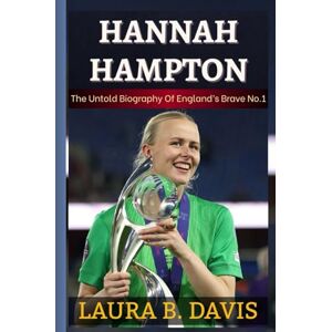 Davis, Laura B. HANNAH HAMPTON: The Untold Biography Of England’s Brave No.1 And The Story Behind The First Woman To Claim The Yashin Trophy Davis, Laura B. HANNAH HAMPTON: The Untold Biography Of England’s Brave No.1 And The Story Behind The First Woman To Claim The Yashin Trophy