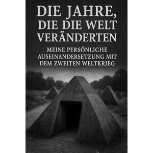 Wipfli, Gilbert Die Jahre, die die Welt veränderten: Meine persönliche Auseinandersetzung mit dem Zweiten Weltkrieg Wipfli, Gilbert Die Jahre, die die Welt veränderten: Meine persönliche Auseinandersetzung mit dem Zweiten Weltkrieg