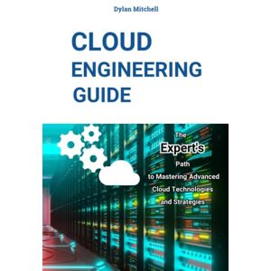 Mitchell, Dylan Cloud Engineering Guide: The Expert's Path to Mastering Advanced Cloud Technologies and Strategies Mitchell, Dylan Cloud Engineering Guide: The Expert's Path to Mastering Advanced Cloud Technologies and Strategies