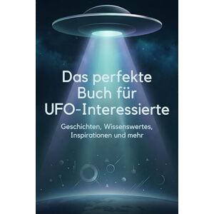 Hoffmann, Anna Das perfekte Buch für UFO-Interessierte: Geschichten, Wissenswertes, Inspirationen und mehr Hoffmann, Anna Das perfekte Buch für UFO-Interessierte: Geschichten, Wissenswertes, Inspirationen und mehr