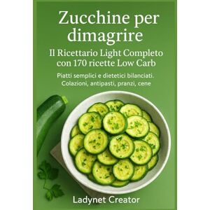 Creator, Ladynet Zucchine per Dimagrire: Il Ricettario Light Completo con 170 ricette Low Carb: Ricette semplici e dietetiche bilanciate. Colazioni, antipasti, pranzi, ... infusi (Manuali e Ricette con alimenti sani) Creator, Ladynet Zucchine per Dimagrire: Il Ricettario Light Completo con 170 ricette Low Carb: Ricette semplici e dietetiche bilanciate. Colazioni, antipasti, pranzi, ... infusi (Manuali e Ricette con alimenti sani)