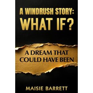 Barrett, Miss Maisie Ellena A Windrush Story: What If?: A Dream That Could Have Been Barrett, Miss Maisie Ellena A Windrush Story: What If?: A Dream That Could Have Been