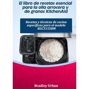 Urban, Bradley El libro de recetas esencial para la olla arrocera y de granos KitchenAid: Recetas y técnicas de cocina específicas para el modelo KGC3155BM Urban, Bradley El libro de recetas esencial para la olla arrocera y de granos KitchenAid: Recetas y técnicas de cocina específicas para el modelo KGC3155BM