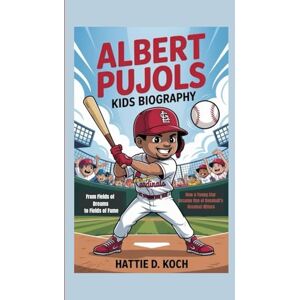 D. Koch, Hattie ALBERT PUJOLS KIDS BIOGRAPHY: From Fields of Dreams to Fields of Fame How a Young Star Became One of Baseball’s Greatest Hitters D. Koch, Hattie ALBERT PUJOLS KIDS BIOGRAPHY: From Fields of Dreams to Fields of Fame How a Young Star Became One of Baseball’s Greatest Hitters
